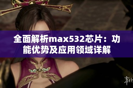 全面解析max532芯片：功能优势及应用领域详解