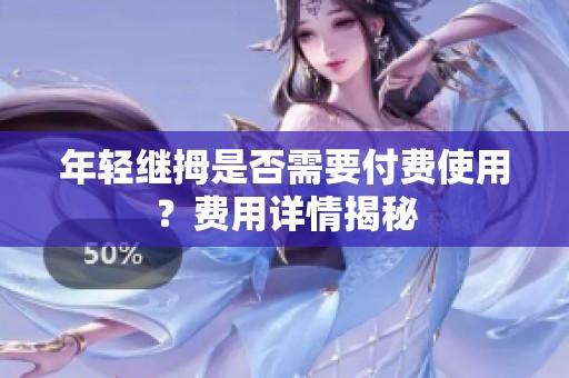 年轻继拇是否需要付费使用？费用详情揭秘