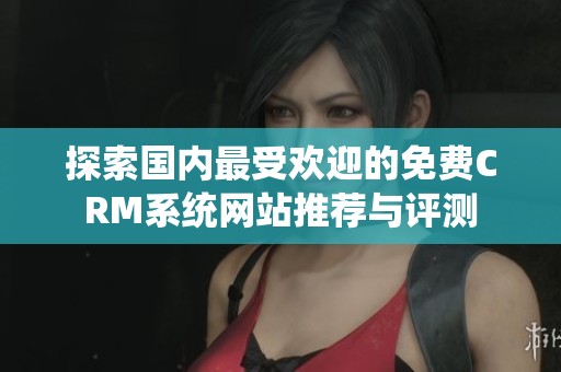 探索国内最受欢迎的免费CRM系统网站推荐与评测