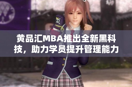 黄品汇MBA推出全新黑科技，助力学员提升管理能力