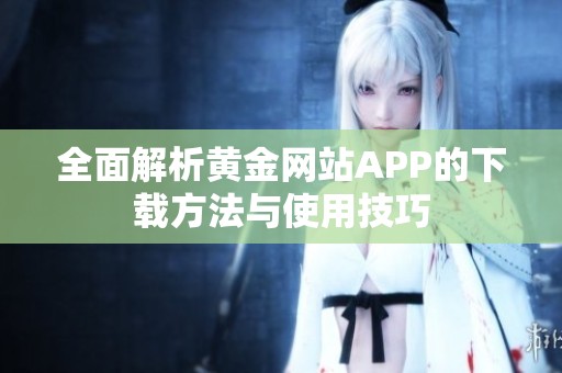 全面解析黄金网站APP的下载方法与使用技巧