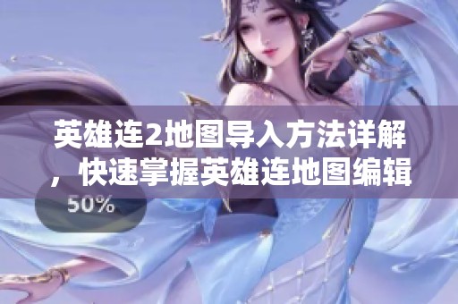 英雄连2地图导入方法详解，快速掌握英雄连地图编辑技巧