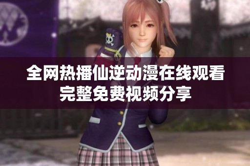 全网热播仙逆动漫在线观看完整免费视频分享