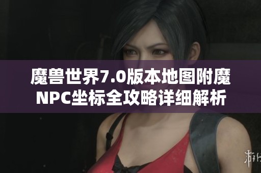 魔兽世界7.0版本地图附魔NPC坐标全攻略详细解析
