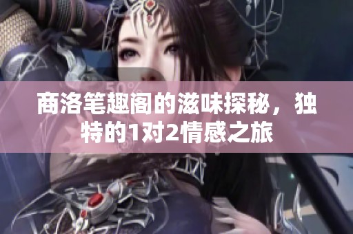 商洛笔趣阁的滋味探秘，独特的1对2情感之旅