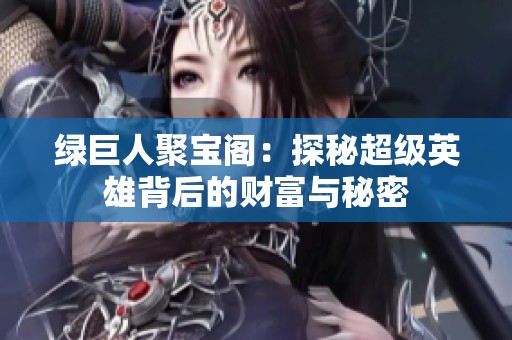 绿巨人聚宝阁：探秘超级英雄背后的财富与秘密
