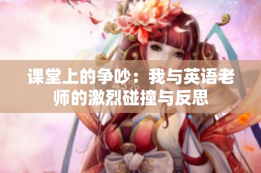 课堂上的争吵：我与英语老师的激烈碰撞与反思