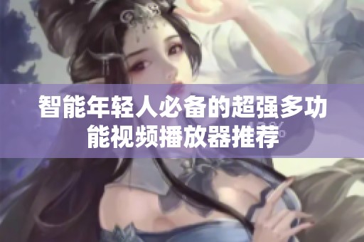 智能年轻人必备的超强多功能视频播放器推荐