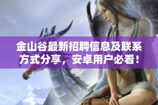 金山谷最新招聘信息及联系方式分享，安卓用户必看！