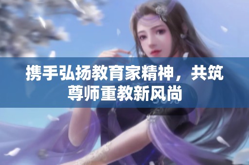 携手弘扬教育家精神，共筑尊师重教新风尚