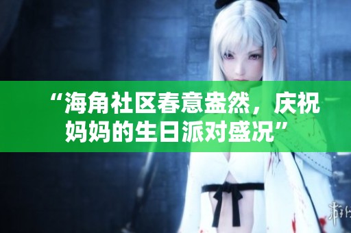 “海角社区春意盎然，庆祝妈妈的生日派对盛况”