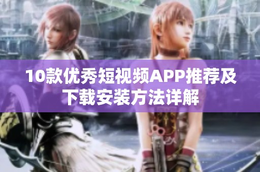 10款优秀短视频APP推荐及下载安装方法详解