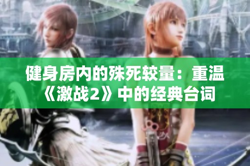 健身房内的殊死较量：重温《激战2》中的经典台词