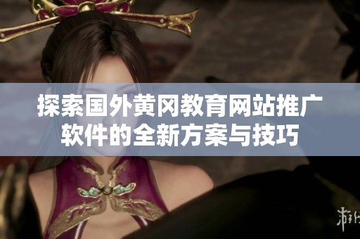 探索国外黄冈教育网站推广软件的全新方案与技巧