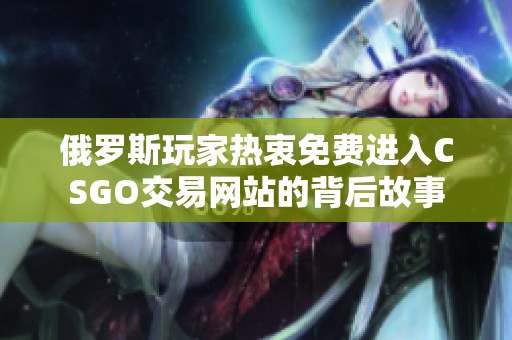 俄罗斯玩家热衷免费进入CSGO交易网站的背后故事
