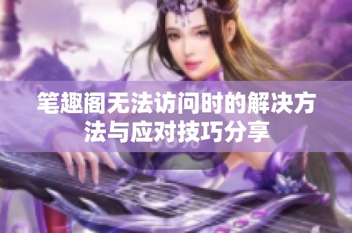 笔趣阁无法访问时的解决方法与应对技巧分享