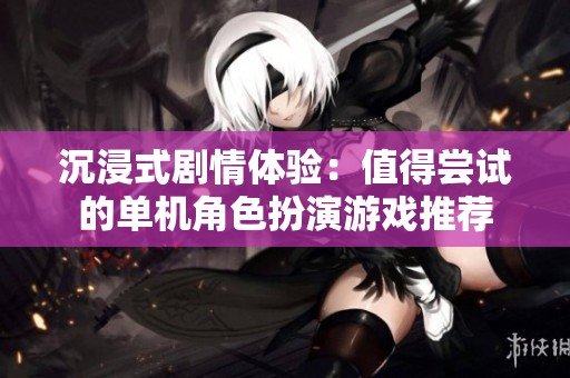 沉浸式剧情体验：值得尝试的单机角色扮演游戏推荐