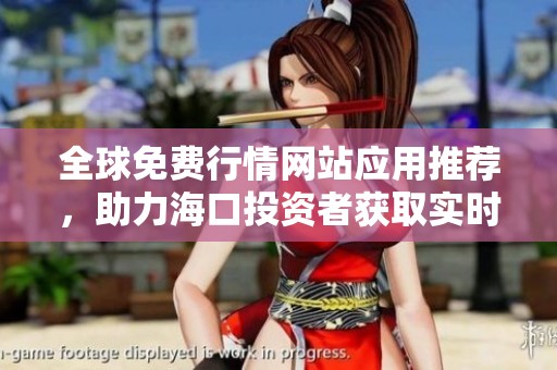 全球免费行情网站应用推荐，助力海口投资者获取实时数据