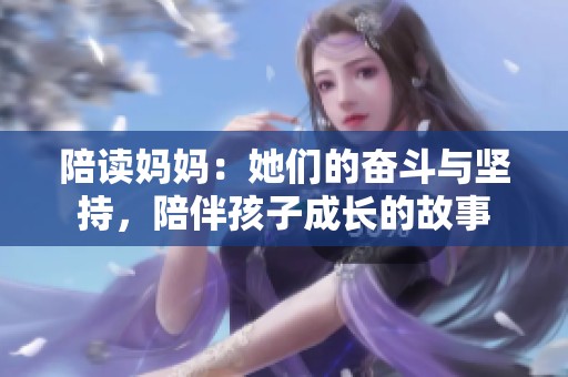 陪读妈妈：她们的奋斗与坚持，陪伴孩子成长的故事