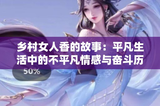 乡村女人香的故事：平凡生活中的不平凡情感与奋斗历程