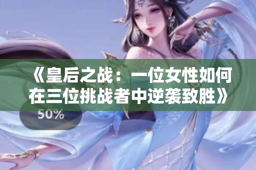 《皇后之战：一位女性如何在三位挑战者中逆袭致胜》