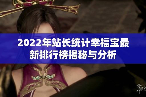 2022年站长统计幸福宝最新排行榜揭秘与分析