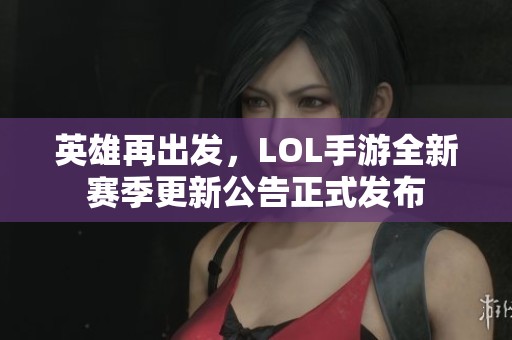 英雄再出发，LOL手游全新赛季更新公告正式发布