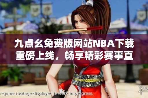 九点幺免费版网站NBA下载重磅上线，畅享精彩赛事直播
