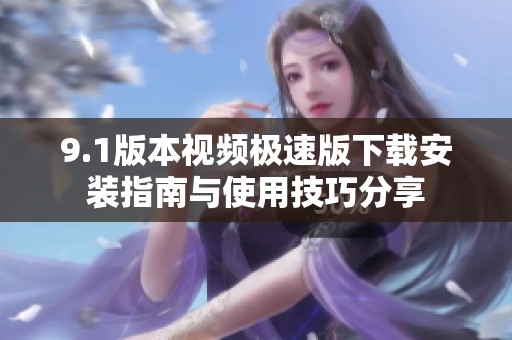 9.1版本视频极速版下载安装指南与使用技巧分享