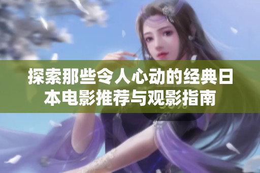 探索那些令人心动的经典日本电影推荐与观影指南