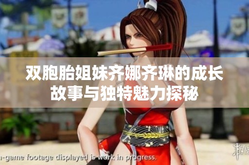 双胞胎姐妹齐娜齐琳的成长故事与独特魅力探秘