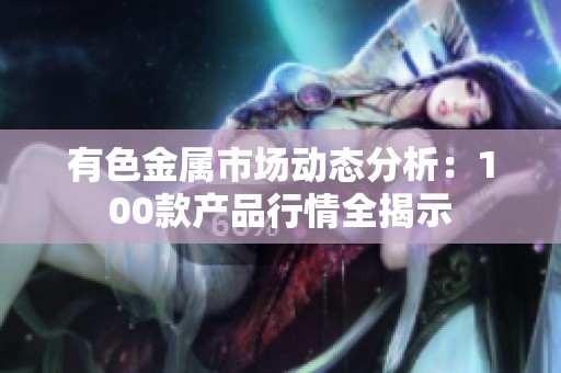 有色金属市场动态分析：100款产品行情全揭示