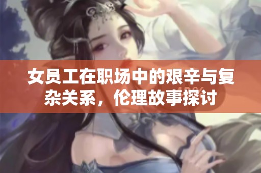 女员工在职场中的艰辛与复杂关系，伦理故事探讨