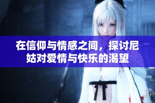 在信仰与情感之间，探讨尼姑对爱情与快乐的渴望