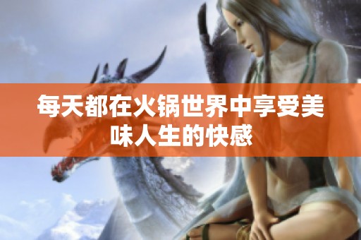 每天都在火锅世界中享受美味人生的快感