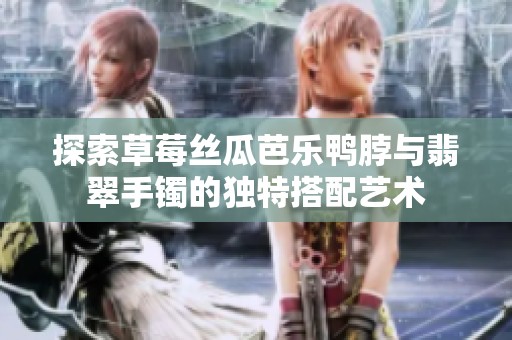 探索草莓丝瓜芭乐鸭脖与翡翠手镯的独特搭配艺术