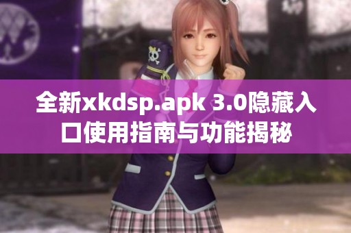 全新xkdsp.apk 3.0隐藏入口使用指南与功能揭秘