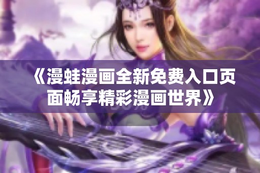 《漫蛙漫画全新免费入口页面畅享精彩漫画世界》
