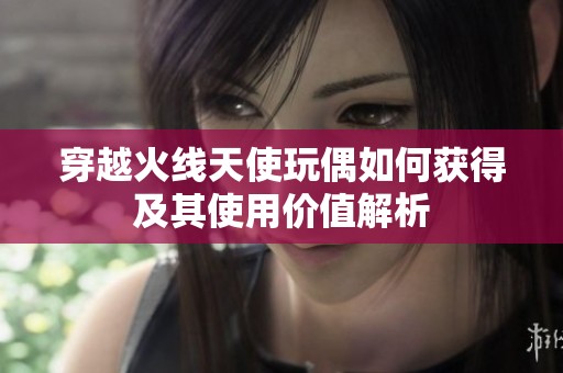 穿越火线天使玩偶如何获得及其使用价值解析