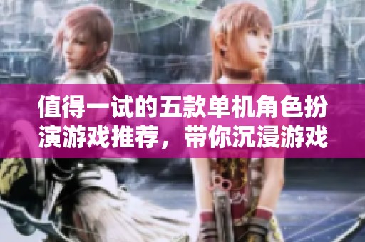 值得一试的五款单机角色扮演游戏推荐，带你沉浸游戏世界