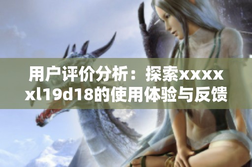 用户评价分析：探索xxxxxl19d18的使用体验与反馈