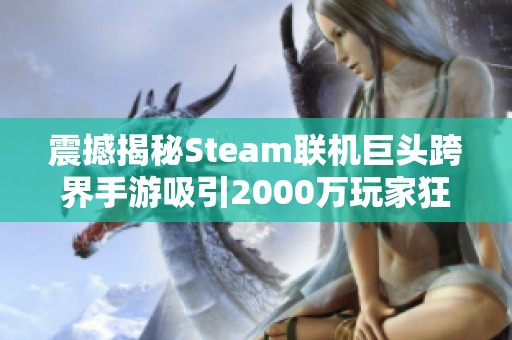震撼揭秘Steam联机巨头跨界手游吸引2000万玩家狂欢盛宴