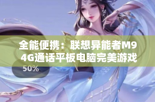 全能便携：联想异能者M9 4G通话平板电脑完美游戏体验