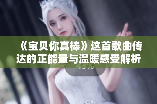 《宝贝你真棒》这首歌曲传达的正能量与温暖感受解析