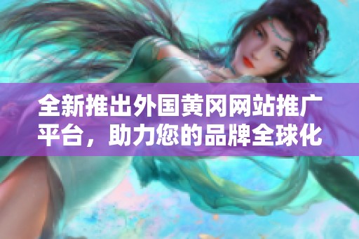 全新推出外国黄冈网站推广平台，助力您的品牌全球化