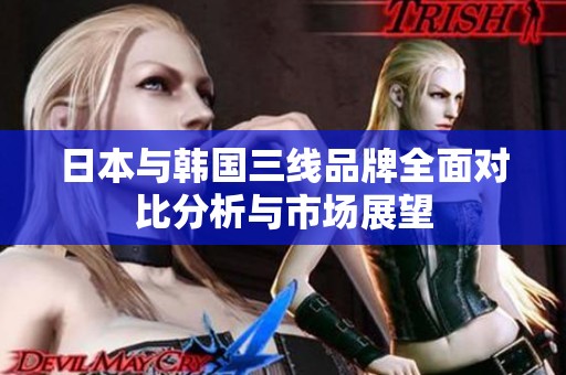 日本与韩国三线品牌全面对比分析与市场展望