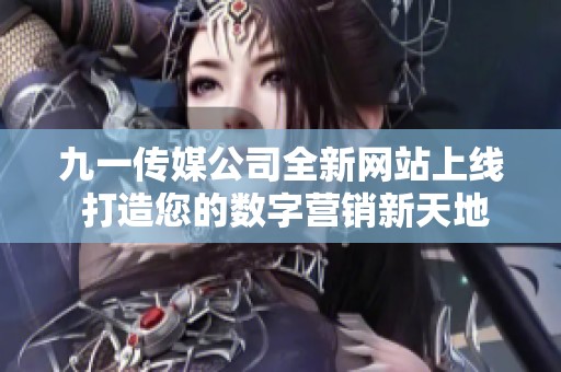 九一传媒公司全新网站上线 打造您的数字营销新天地