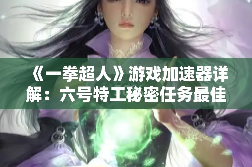 《一拳超人》游戏加速器详解：六号特工秘密任务最佳版本选择