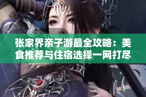 张家界亲子游最全攻略：美食推荐与住宿选择一网打尽