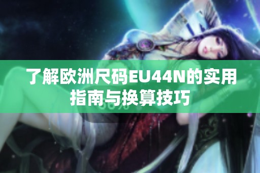了解欧洲尺码EU44N的实用指南与换算技巧